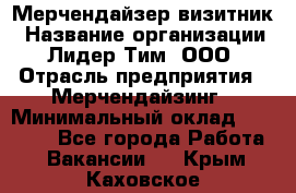 Мерчендайзер-визитник › Название организации ­ Лидер Тим, ООО › Отрасль предприятия ­ Мерчендайзинг › Минимальный оклад ­ 23 000 - Все города Работа » Вакансии   . Крым,Каховское